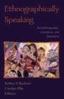 Image for Ethnographically speaking: autoethnography, literature, and aesthetics