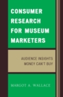 Image for Consumer Research for Museum Marketers: Audience Insights Money Can&#39;t Buy