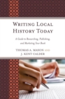 Image for Writing Local History Today: A Guide to Researching, Publishing, and Marketing Your Book