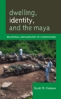 Image for Dwelling, Identity, and the Maya : Relational Archaeology at Chunchucmil