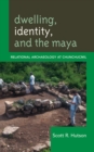 Image for Dwelling, identity, and the Maya: relational archaeology at Chunchucmil
