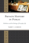 Image for Private History in Public : Exhibition and the Settings of Everyday Life