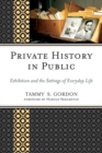 Image for Private History in Public: Exhibition and the Settings of Everyday Life