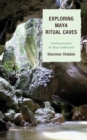 Image for Exploring Maya ritual caves: dark secrets from the Maya underworld
