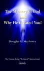 Image for The Mystery of God and Why He Created You! : The Human Being &quot;Technical&quot; Instructional Guide