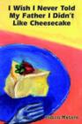 Image for I Wish I Never Told My Father I Didn&#39;t Like Cheesecake
