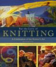 Image for For the love of knitting  : a celebration of the knitter&#39;s art