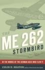 Image for The ME 262 Stormbird  : from the pilots who flew, fought, and survived it