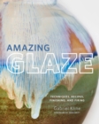Image for Amazing glaze  : techniques, recipes, finishing, and firing