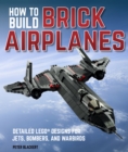 Image for How to Build Brick Airplanes: Detailed Lego Designs for Jets, Bombers, and Warbirds