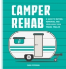 Image for Camper Rehab: A Guide to Buying, Repairing, and Upgrading Your Travel Trailer