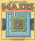 Image for The Curious History of Mazes: 4,000 Years of Fascinating Twists and Turns With Over 100 Intriguing Puzzles to Solve