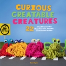 Image for Curious Creatable Creatures : 22 STEAM Projects That Magnetize, Glide, Slingshot, and Sometimes Scootch