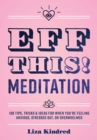 Image for Eff this! meditation: 108 tips, tricks &amp; ideas for when you&#39;re feeling anxious, stressed out, or overwhelmed.