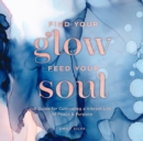 Image for Find your glow, feed your soul: a guide for cultivating a vibrant life of peace &amp; purpose
