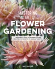 Image for Mastering the art of flower gardening: a gardener&#39;s guide to growing flowers, from today&#39;s favorites to unusual varieties