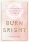 Image for Burn bright: heal yourself from burnout and live with presence, purpose &amp; peace