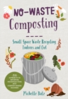 Image for No-Waste Composting: Small-Space Waste Recycling, Indoors and Out. Plus, 10 Projects to Repurpose Household Items Into Compost-Making Machines