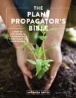 Image for The plant propagator&#39;s bible  : a step by step guide to propagating every plant in your garden
