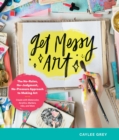 Image for Get messy art: the no-rules, no-judgment, and no-pressure approach to making art : create with watercolor, acrylic markers, inks, and more