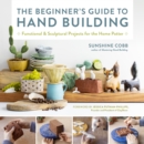 Image for The beginner&#39;s guide to hand building  : functional and sculptural projects for the home potter : Volume 2