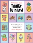 Image for 101 super cute things to draw  : more than 100 step-by-step lessons for making cute, expressive, fun art!