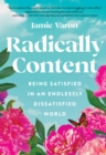 Image for Radically content: being satisfied in an endlessly dissatisfied world