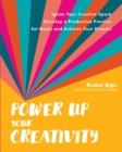 Image for Power Up Your Creativity: Ignite Your Creative Spark, Develop a Productive Practice, Set Goals and Achieve Your Dreams