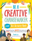 Image for Be a Creative Changemaker A Kids&#39; Art Activity Book : Inspired by the amazing life stories of diverse artists from around the world: Inspired by the amazing life stories of diverse artists from around the world