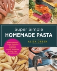 Image for Super simple homemade pasta  : make spaghetti, penne, linguini, bucatini, tagliatelle, ravioli, and more in your own home kitchen