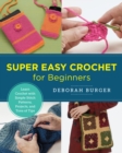 Image for Super Easy Crochet for Beginners: Learn Crochet With Simple Stitch Patterns, Projects, and Tons of Tips