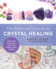 Image for The beginner&#39;s guide to crystal healing  : learn how to energize, heal, and balance with crystals