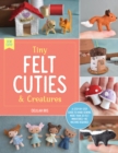 Image for Tiny felt cuties &amp; creatures  : a step-by-step guide to handcrafting more than 12 felt miniatures - no machine required