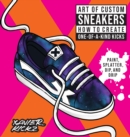 Image for Art of Custom Sneakers : How to Create One-of-a-Kind Kicks; Paint, Splatter, Dip, Drip, and Color