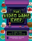 Image for The video game chef  : 76 iconic foods from Pac-Man to Elden Ring
