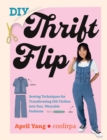 Image for DIY thrift flip: sewing techniques for transforming old clothes into fun, wearable fashions