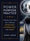 Image for Power, purpose, practice  : finding your true self through astrology, numerology, and tarot