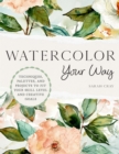 Image for Watercolor your way  : techniques, palettes, and projects to fit your skill level and creative goals