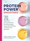 Image for Protein power smoothies  : 75 high-protein, low-carb smoothies that ditch the sugar, support muscle-building, and optimize your metabolism