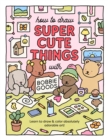 Image for How to Draw Super Cute Things with Bobbie Goods : Learn to draw &amp; color absolutely adorable art!