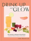 Image for Drink Up &amp; Glow : Non-Alcoholic, Adaptogen-Infused Drinks for Optimal Wellness, Energy, and Stress Relief