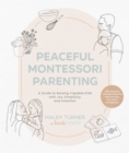 Image for Peaceful Montessori Parenting : A Guide to Raising Capable Kids with Joy, Simplicity, and Intention Ages 1–6; With Conscious Activities, DIYs, and Tools to Nurture Your Child’s Development