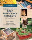 Image for Beginner&#39;s Guide to Self Sufficiency Projects for the Home : Grow Edibles, Raise Animals, Live Off The Grid &amp; DIY