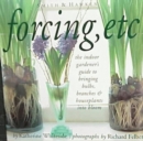 Image for Forcing, etc.  : the indoor gardener&#39;s guide to bringing bulbs, branches, &amp; houseplants into bloom