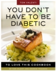 Image for You Don&#39;t Have to be Diabetic to Love This Cookbook: 250 Amazing Dishes for People With Diabetes and Their Families and Friends
