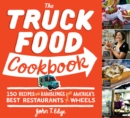 Image for The truck food cookbook: 150 recipes and ramblings from America&#39;s best restaurants on wheels