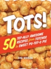 Image for Tots! : 50 Tot-ally Awesome Recipes from Totchos to Sweet Po-tot-o Pie