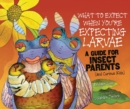 Image for What to Expect When You&#39;re Expecting Larvae: A Guide for Insect Parents (And Curious Kids)