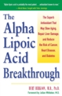 Image for The alpha lipoic acid breakthrough  : the superb antioxidant that may slow aging, repair liver damage, and reduce the risk of cancer, heart disease, and diabetes