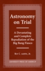 Image for Astronomy on Trial : A Devastating and Complete Repudiation of the Big Bang Fiasco